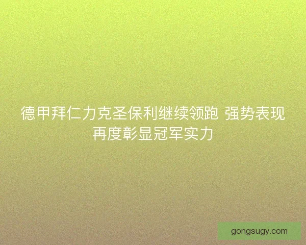 德甲拜仁力克圣保利继续领跑 强势表现再度彰显冠军实力