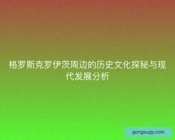格罗斯克罗伊茨周边的历史文化探秘与现代发展分析 格罗斯克罗伊茨周边的历史文化探秘与现代发展分析