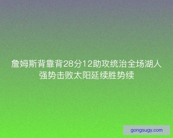 詹姆斯背靠背28分12助攻统治全场湖人强势击败太阳延续胜势续 詹姆斯背靠背28分12助攻统治全场湖人强势击败太阳延续胜势续