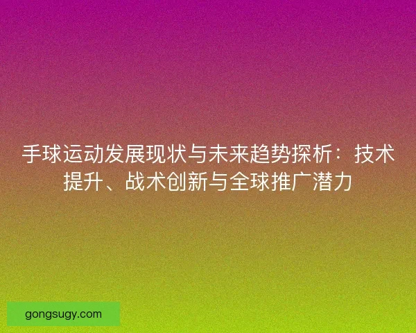 手球运动发展现状与未来趋势探析：技术提升、战术创新与全球推广潜力